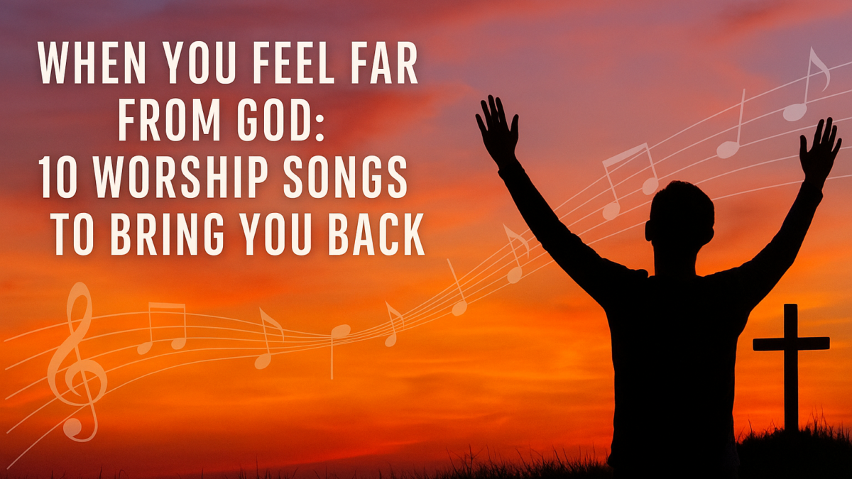 When You Feel Far From God: 10 Worship Songs to Bring You Back